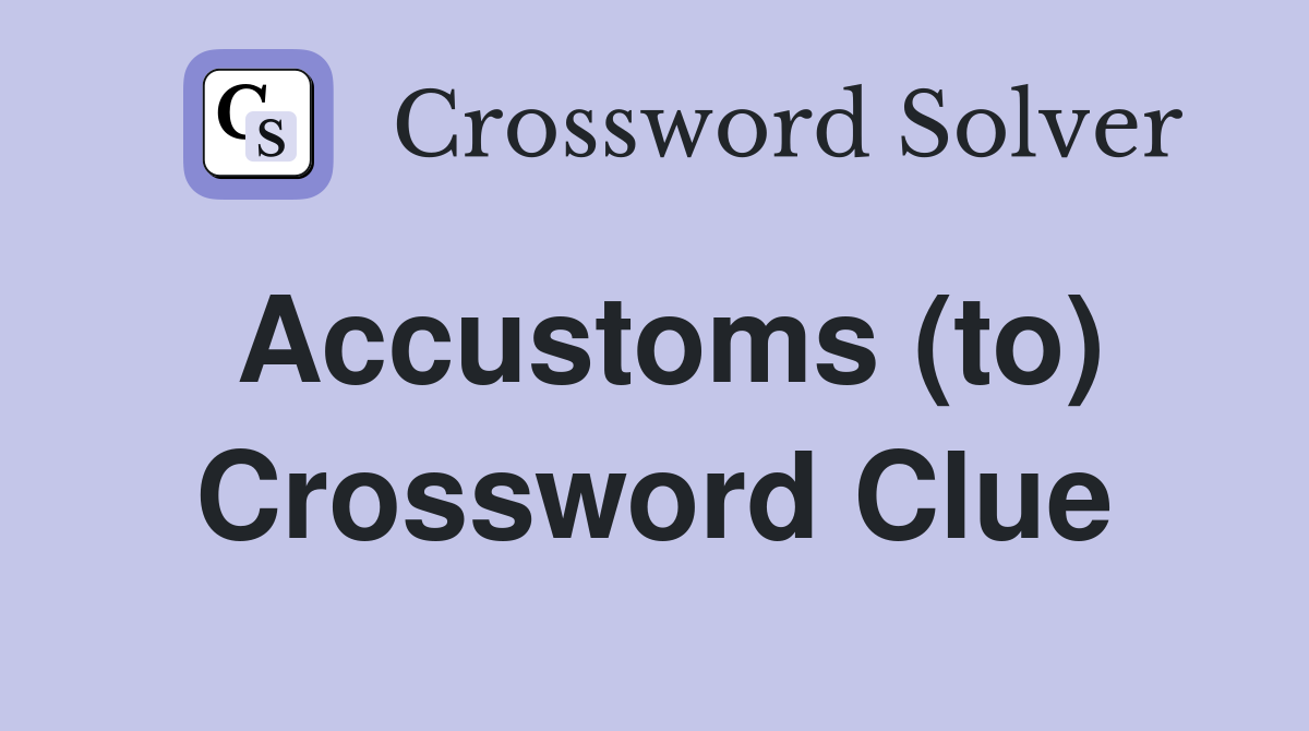 Accustoms (to) Crossword Clue Answers Crossword Solver